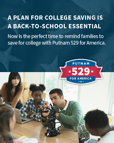 A plan for college saving is a back-to-school essential. Now is the perfect time to remind families to save for college with Putnam 529 for America.