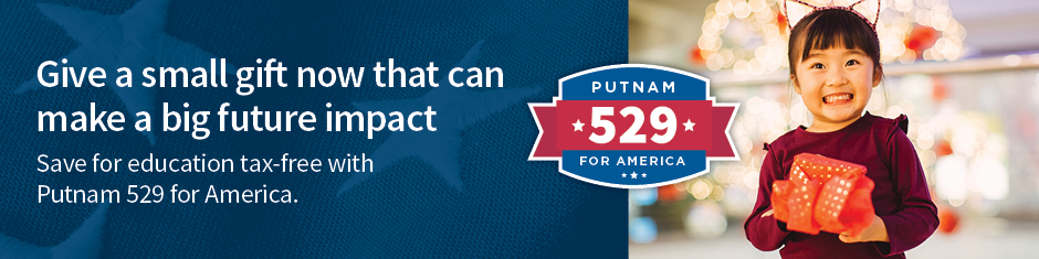 Give a small gift now that can make a big future impact. Save for education tax-free with Putnam 529 for America.